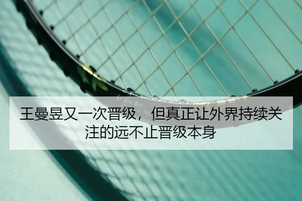 王曼昱又一次晋级，但真正让外界持续关注的远不止晋级本身